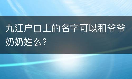 九江户口上的名字可以和爷爷奶奶姓么？