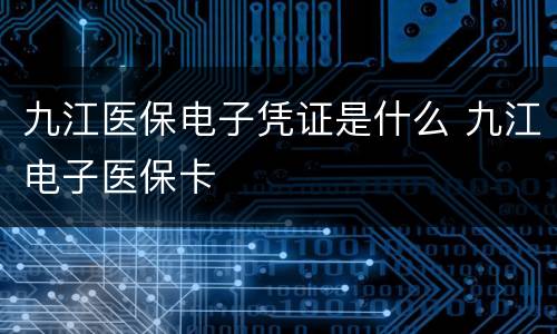 九江医保电子凭证是什么 九江电子医保卡