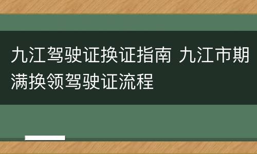九江驾驶证换证指南 九江市期满换领驾驶证流程