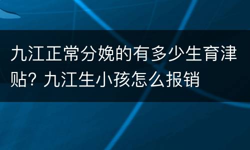 九江正常分娩的有多少生育津贴? 九江生小孩怎么报销