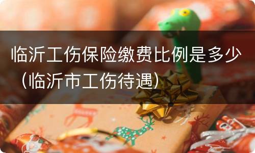 临沂工伤保险缴费比例是多少（临沂市工伤待遇）