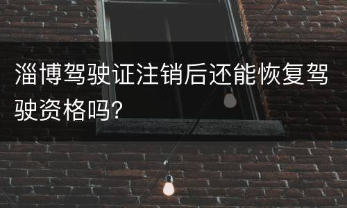 淄博驾驶证注销后还能恢复驾驶资格吗？