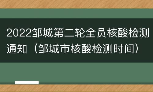 2022邹城第二轮全员核酸检测通知（邹城市核酸检测时间）