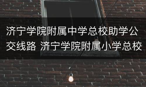 济宁学院附属中学总校助学公交线路 济宁学院附属小学总校区