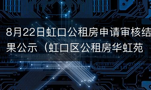8月22日虹口公租房申请审核结果公示（虹口区公租房华虹苑）