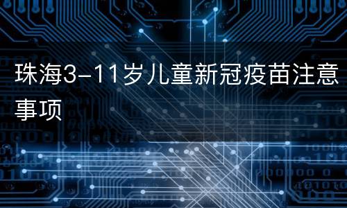 珠海3-11岁儿童新冠疫苗注意事项