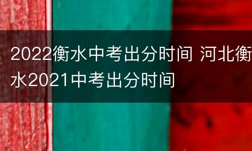 2022衡水中考出分时间 河北衡水2021中考出分时间