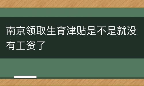 南京领取生育津贴是不是就没有工资了