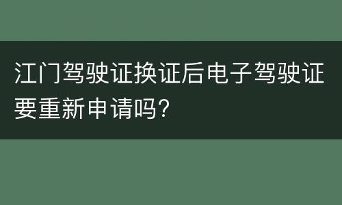 江门驾驶证换证后电子驾驶证要重新申请吗?