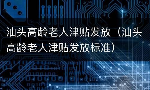 汕头高龄老人津贴发放（汕头高龄老人津贴发放标准）