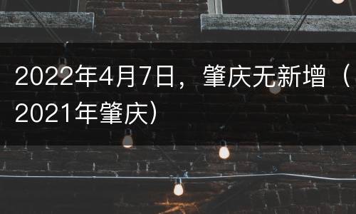 2022年4月7日，肇庆无新增（2021年肇庆）