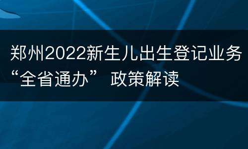 郑州2022新生儿出生登记业务“全省通办”  政策解读