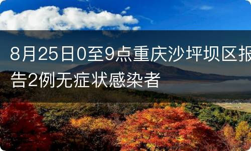 8月25日0至9点重庆沙坪坝区报告2例无症状感染者