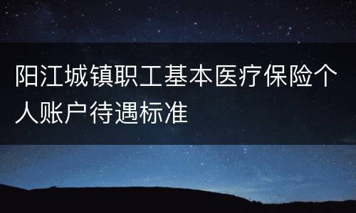 阳江城镇职工基本医疗保险个人账户待遇标准