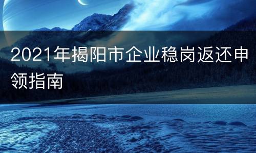 2021年揭阳市企业稳岗返还申领指南