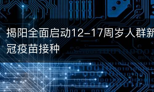 揭阳全面启动12-17周岁人群新冠疫苗接种