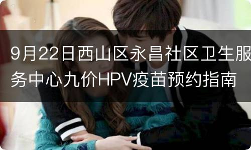 9月22日西山区永昌社区卫生服务中心九价HPV疫苗预约指南