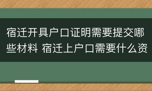 宿迁开具户口证明需要提交哪些材料 宿迁上户口需要什么资料?