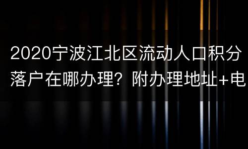 2020宁波江北区流动人口积分落户在哪办理？附办理地址+电话