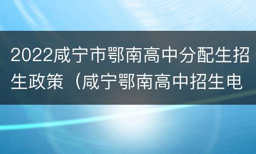 2022咸宁市鄂南高中分配生招生政策（咸宁鄂南高中招生电话）