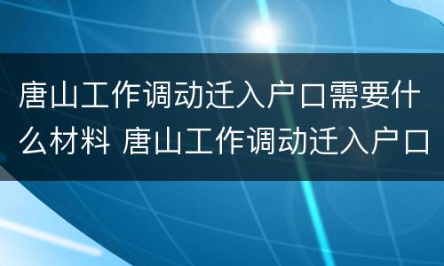 唐山工作调动迁入户口需要什么材料 唐山工作调动迁入户口需要什么材料呢