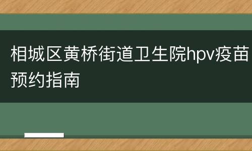 相城区黄桥街道卫生院hpv疫苗预约指南