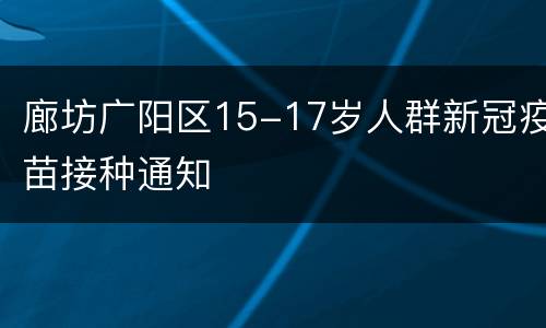 廊坊广阳区15-17岁人群新冠疫苗接种通知