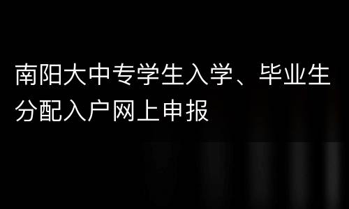 南阳大中专学生入学、毕业生分配入户网上申报