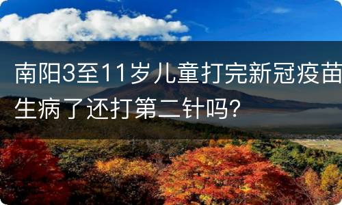 南阳3至11岁儿童打完新冠疫苗生病了还打第二针吗？