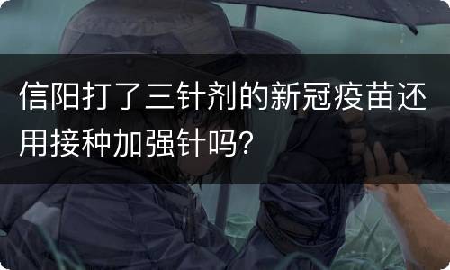 信阳打了三针剂的新冠疫苗还用接种加强针吗？
