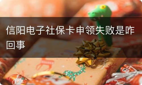 信阳电子社保卡申领失败是咋回事