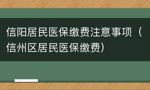 信阳居民医保缴费注意事项（信州区居民医保缴费）