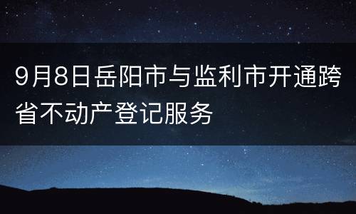 9月8日岳阳市与监利市开通跨省不动产登记服务
