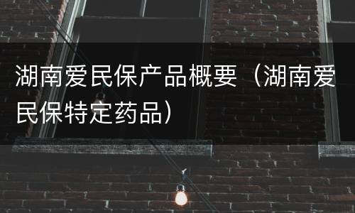 湖南爱民保产品概要（湖南爱民保特定药品）