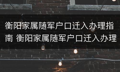 衡阳家属随军户口迁入办理指南 衡阳家属随军户口迁入办理指南最新