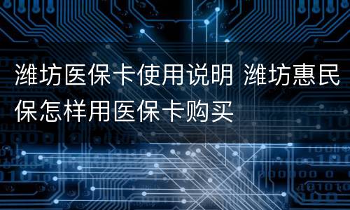 潍坊医保卡使用说明 潍坊惠民保怎样用医保卡购买
