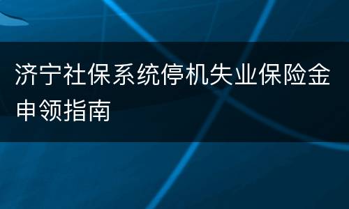 济宁社保系统停机失业保险金申领指南