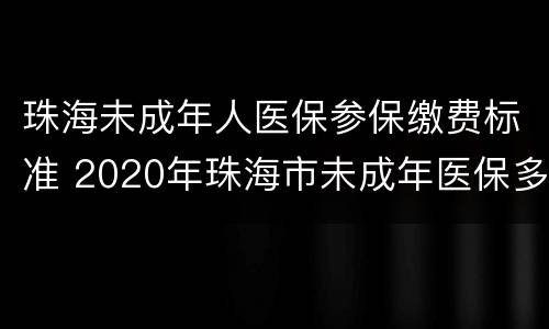 珠海未成年人医保参保缴费标准 2020年珠海市未成年医保多少钱