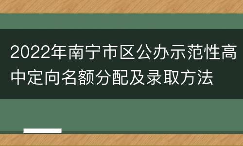 2022年南宁市区公办示范性高中定向名额分配及录取方法