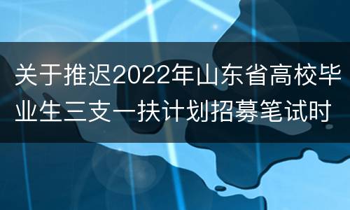 关于推迟2022年山东省高校毕业生三支一扶计划招募笔试时间的公告
