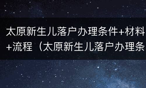 太原新生儿落户办理条件+材料+流程（太原新生儿落户办理条件 材料 流程图）