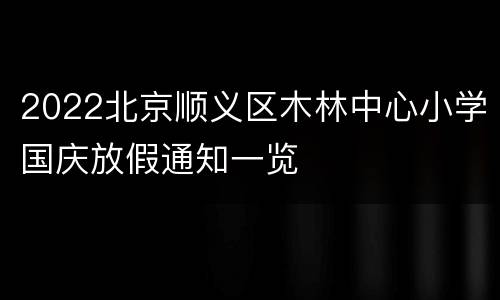2022北京顺义区木林中心小学国庆放假通知一览
