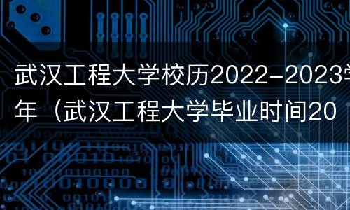 武汉工程大学校历2022-2023学年（武汉工程大学毕业时间2021年）