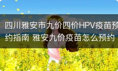 四川雅安市九价四价HPV疫苗预约指南 雅安九价疫苗怎么预约