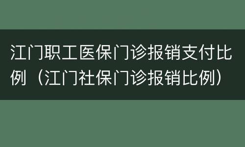 江门职工医保门诊报销支付比例（江门社保门诊报销比例）