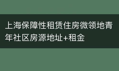 上海保障性租赁住房微领地青年社区房源地址+租金
