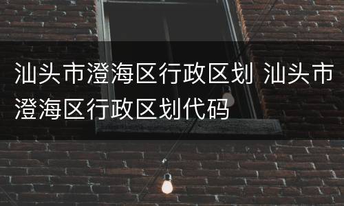 汕头市澄海区行政区划 汕头市澄海区行政区划代码