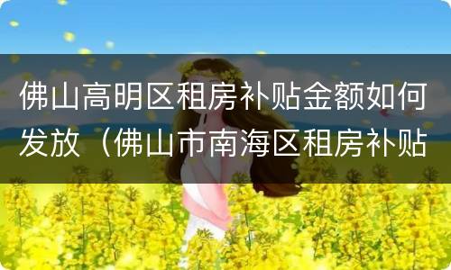 佛山高明区租房补贴金额如何发放（佛山市南海区租房补贴申请）