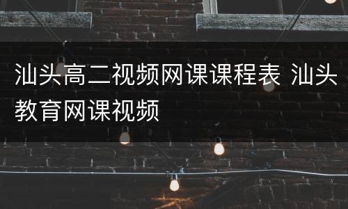 汕头高二视频网课课程表 汕头教育网课视频