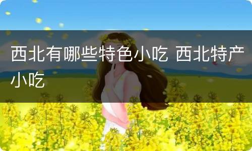 西北有哪些特色小吃 西北特产小吃